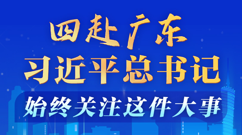 學習進行時丨四赴廣東，習近平總書記始終關注這件大事